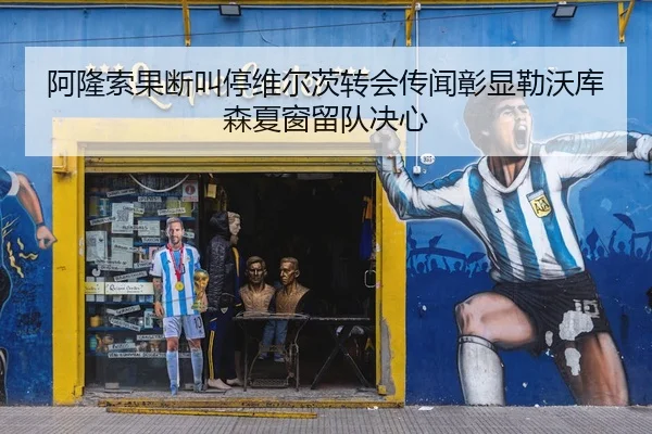 阿隆索果断叫停维尔茨转会传闻彰显勒沃库森夏窗留队决心