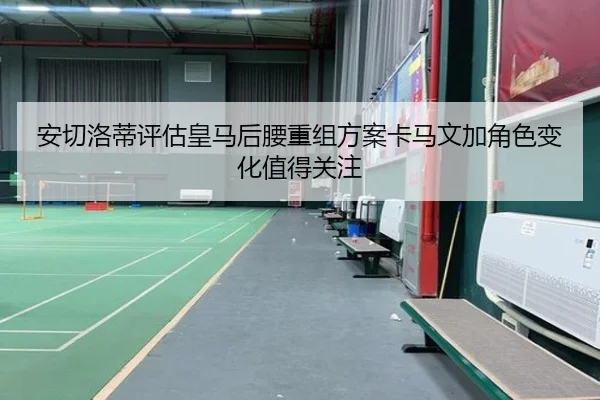 安切洛蒂评估皇马后腰重组方案卡马文加角色变化值得关注