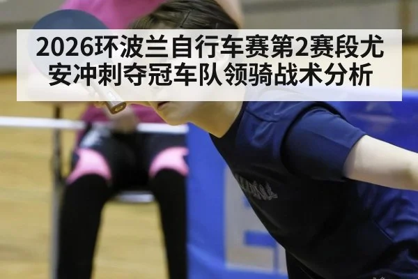 2026环波兰自行车赛第2赛段尤安冲刺夺冠车队领骑战术分析