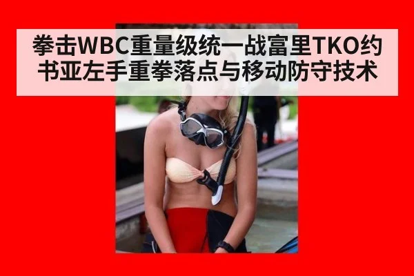 拳击WBC重量级统一战富里TKO约书亚左手重拳落点与移动防守技术