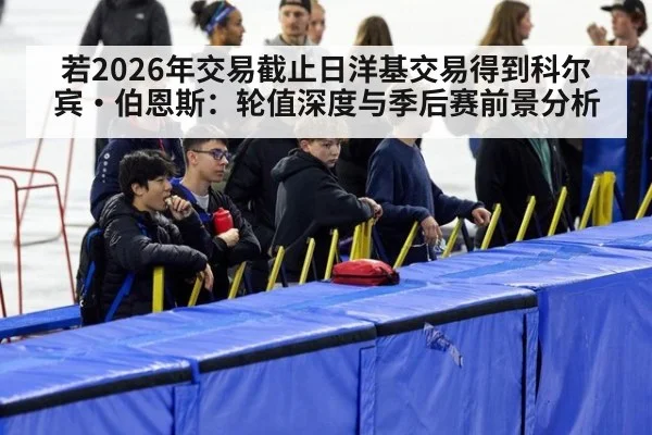 若2026年交易截止日洋基交易得到科尔宾·伯恩斯：轮值深度与季后赛前景分析