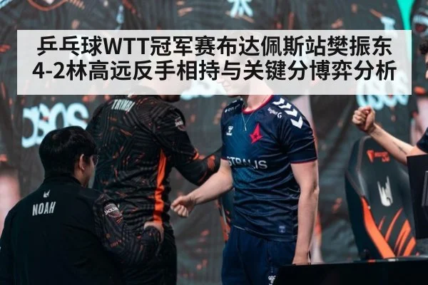 乒乓球WTT冠军赛布达佩斯站樊振东4-2林高远反手相持与关键分博弈分析