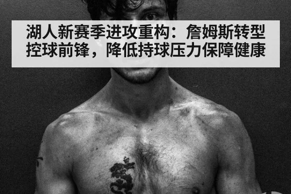 湖人新赛季进攻重构：詹姆斯转型控球前锋，降低持球压力保障健康