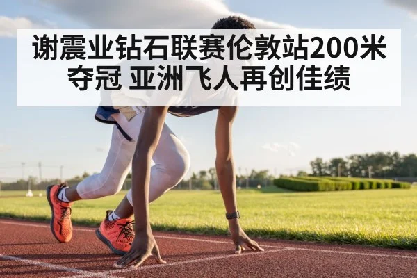 谢震业钻石联赛伦敦站200米夺冠 亚洲飞人再创佳绩