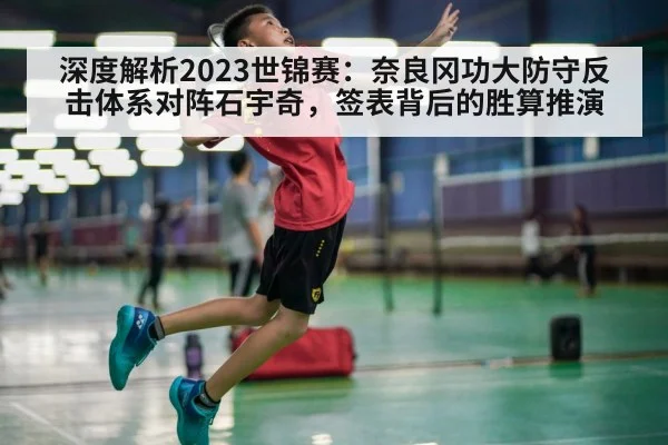 深度解析2023世锦赛:奈良冈功大防守反击体系对阵石宇奇,签表背后的胜算推演