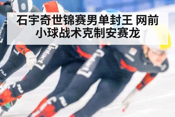 石宇奇世锦赛男单封王 网前小球战术克制安赛龙