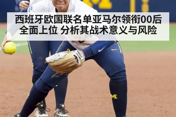 西班牙欧国联名单亚马尔领衔00后全面上位 分析其战术意义与风险