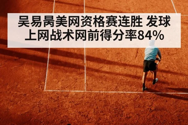 吴易昺美网资格赛连胜 发球上网战术网前得分率84%