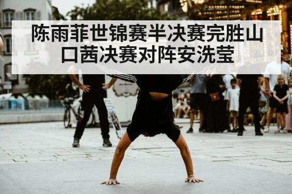 陈雨菲世锦赛半决赛完胜山口茜决赛对阵安洗莹