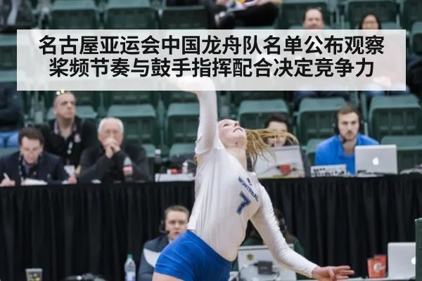 名古屋亚运会中国龙舟队名单公布观察 桨频节奏与鼓手指挥配合决定竞争力