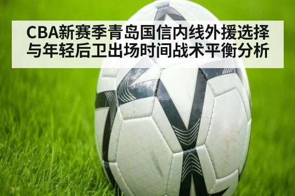 CBA新赛季青岛国信内线外援选择与年轻后卫出场时间战术平衡分析