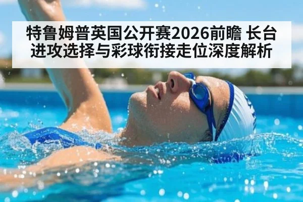 特鲁姆普英国公开赛2026前瞻 长台进攻选择与彩球衔接走位深度解析