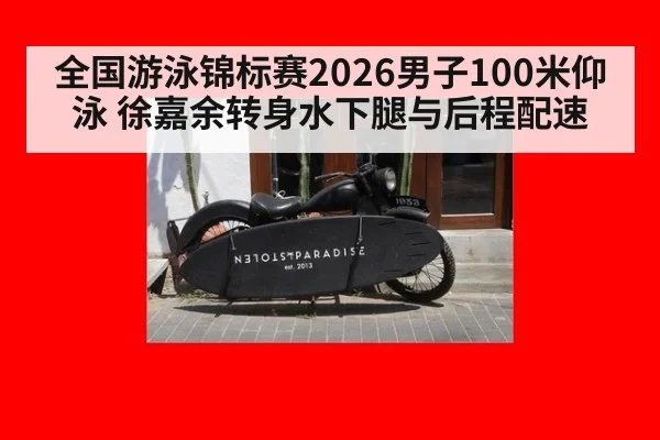 全国游泳锦标赛2026男子100米仰泳 徐嘉余转身水下腿与后程配速