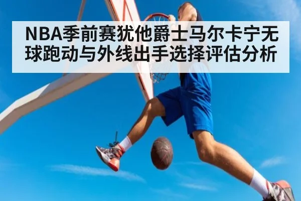 NBA季前赛犹他爵士马尔卡宁无球跑动与外线出手选择评估分析