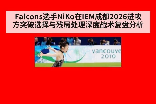 Falcons选手NiKo在IEM成都2026进攻方突破选择与残局处理深度战术复盘分析
