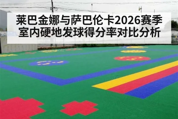 莱巴金娜与萨巴伦卡2026赛季室内硬地发球得分率对比分析